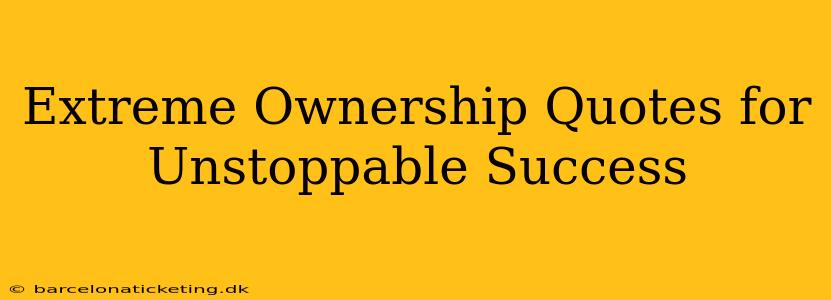 Extreme Ownership Quotes for Unstoppable Success
