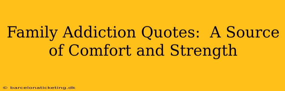 Family Addiction Quotes:  A Source of Comfort and Strength
