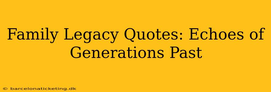 Family Legacy Quotes: Echoes of Generations Past