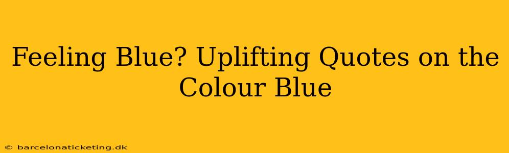 Feeling Blue? Uplifting Quotes on the Colour Blue