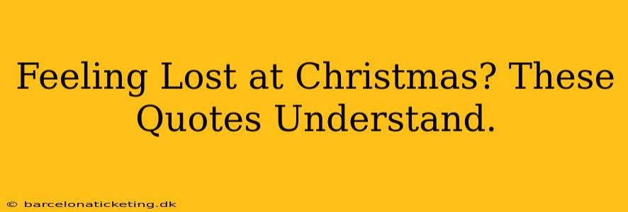 Feeling Lost at Christmas? These Quotes Understand.