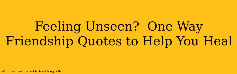 Feeling Unseen?  One Way Friendship Quotes to Help You Heal