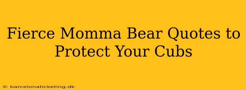 Fierce Momma Bear Quotes to Protect Your Cubs