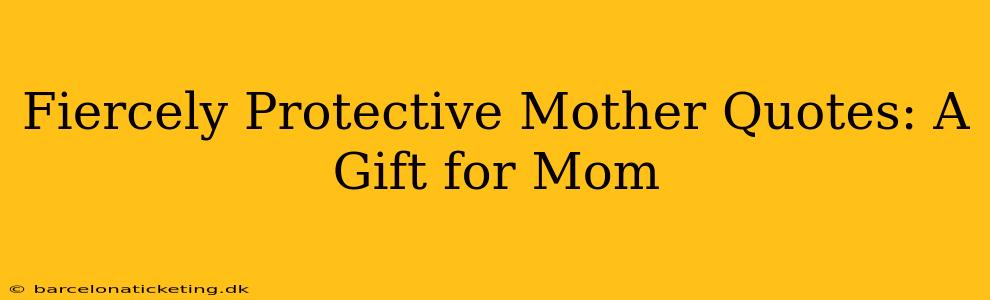 Fiercely Protective Mother Quotes: A Gift for Mom