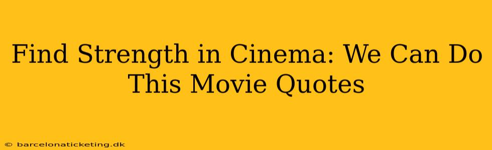 Find Strength in Cinema: We Can Do This Movie Quotes