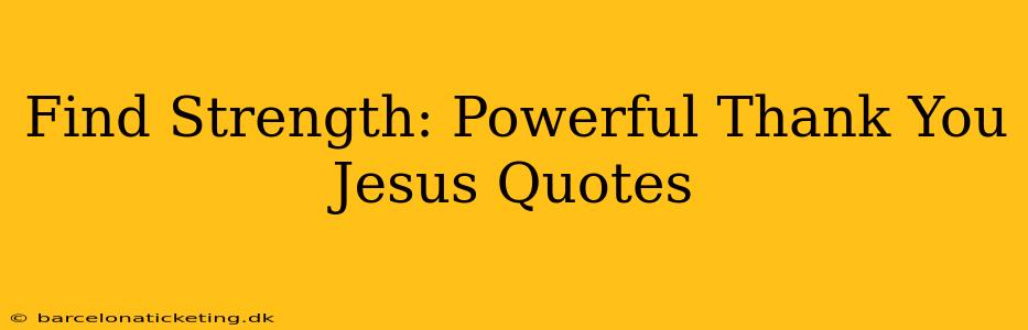 Find Strength: Powerful Thank You Jesus Quotes
