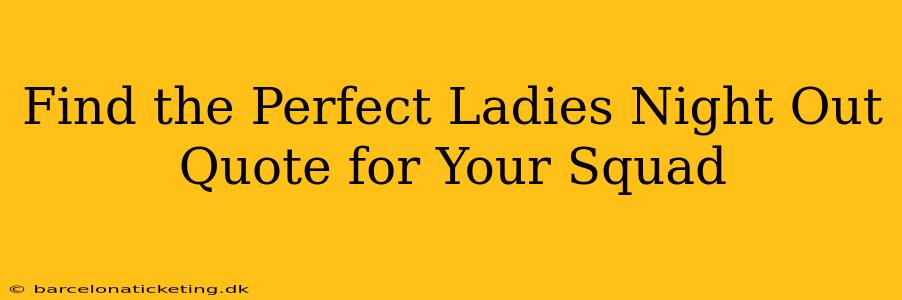 Find the Perfect Ladies Night Out Quote for Your Squad