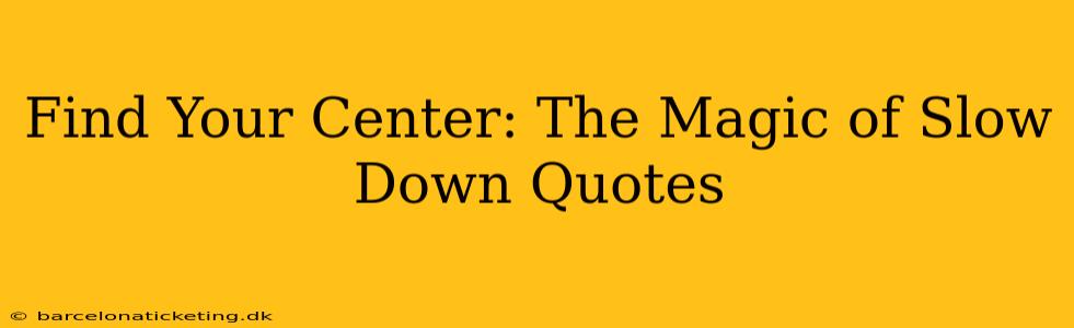 Find Your Center: The Magic of Slow Down Quotes