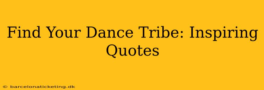 Find Your Dance Tribe: Inspiring Quotes