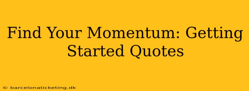 Find Your Momentum: Getting Started Quotes