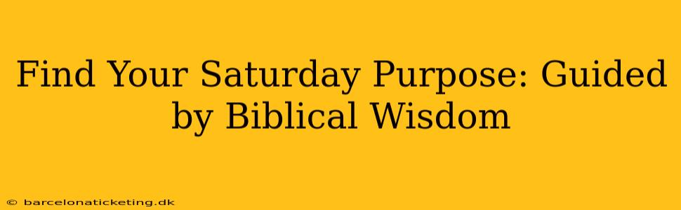 Find Your Saturday Purpose: Guided by Biblical Wisdom