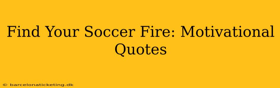 Find Your Soccer Fire: Motivational Quotes