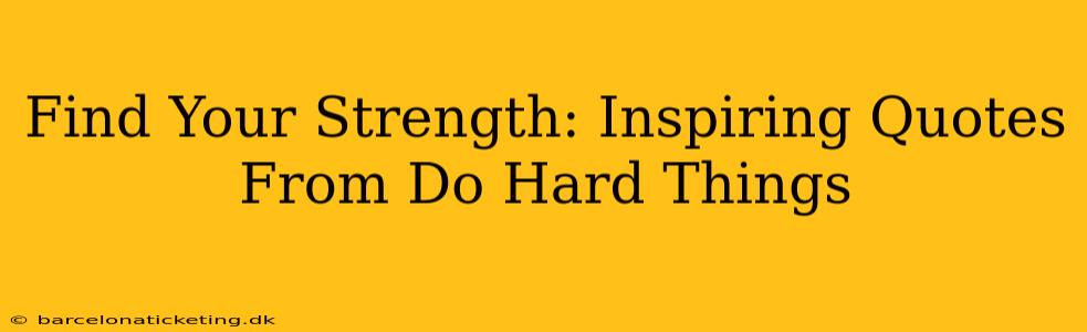 Find Your Strength: Inspiring Quotes From Do Hard Things
