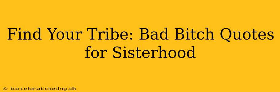 Find Your Tribe: Bad Bitch Quotes for Sisterhood
