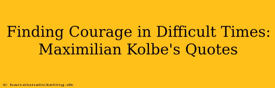 Finding Courage in Difficult Times: Maximilian Kolbe's Quotes