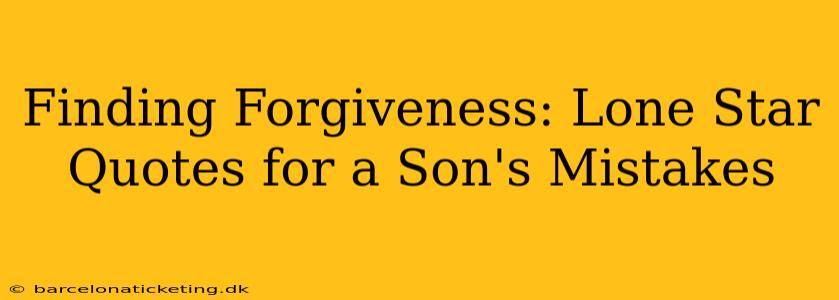 Finding Forgiveness: Lone Star Quotes for a Son's Mistakes