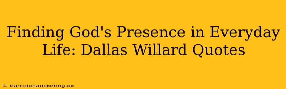 Finding God's Presence in Everyday Life: Dallas Willard Quotes