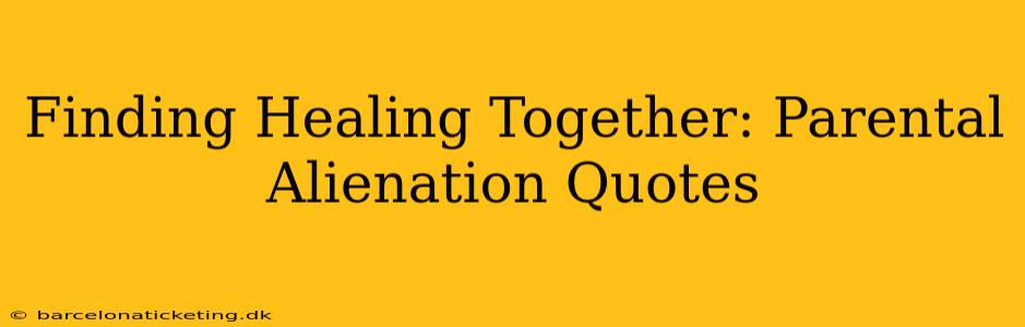Finding Healing Together: Parental Alienation Quotes