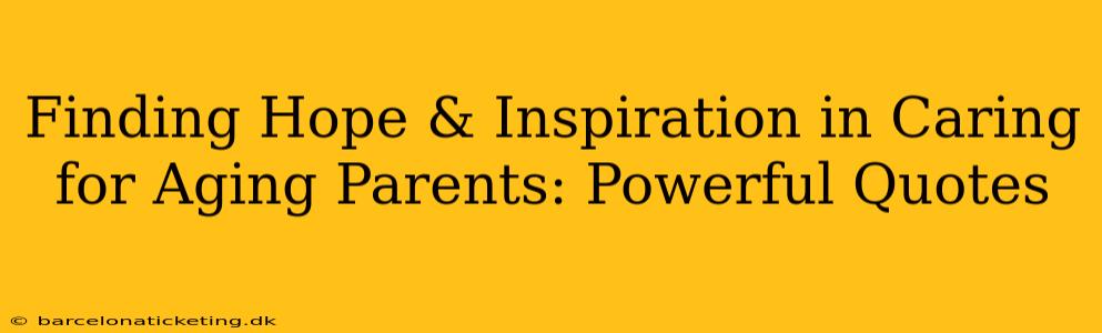 Finding Hope & Inspiration in Caring for Aging Parents: Powerful Quotes