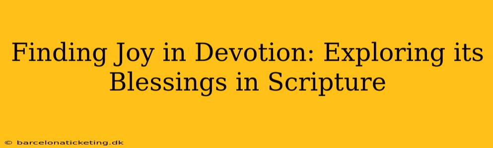 Finding Joy in Devotion: Exploring its Blessings in Scripture