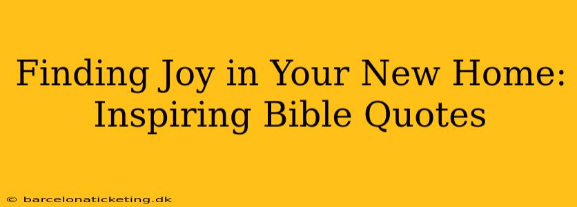 Finding Joy in Your New Home: Inspiring Bible Quotes