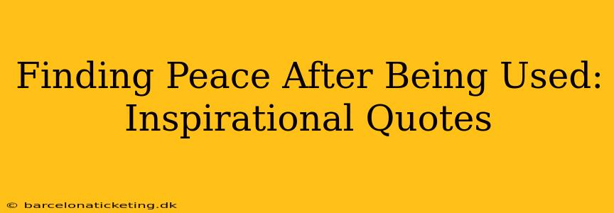 Finding Peace After Being Used: Inspirational Quotes