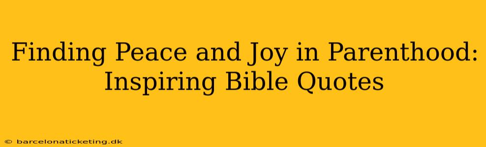 Finding Peace and Joy in Parenthood: Inspiring Bible Quotes