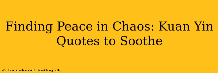 Finding Peace in Chaos: Kuan Yin Quotes to Soothe