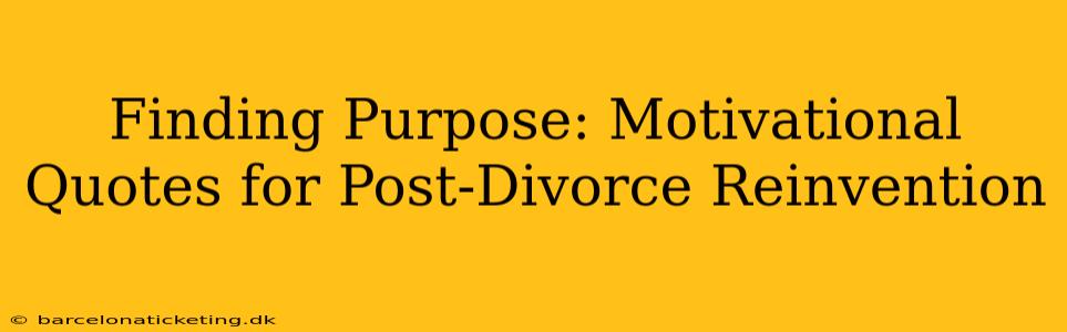 Finding Purpose: Motivational Quotes for Post-Divorce Reinvention