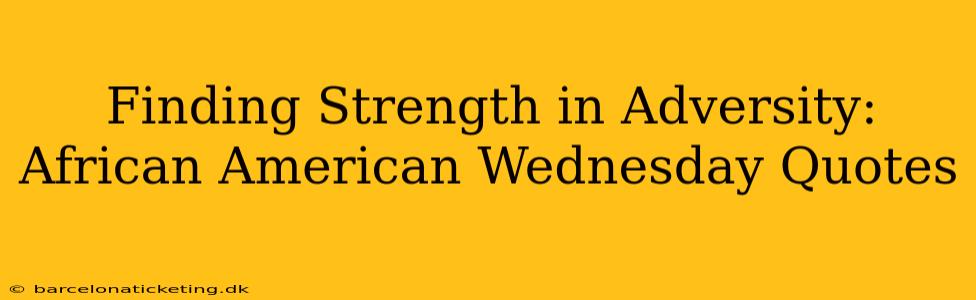 Finding Strength in Adversity: African American Wednesday Quotes
