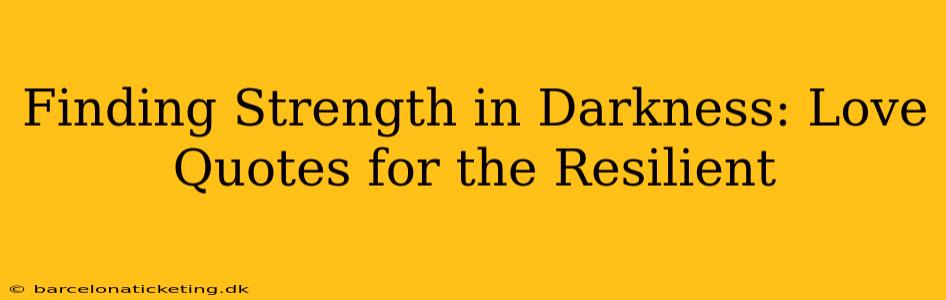 Finding Strength in Darkness: Love Quotes for the Resilient