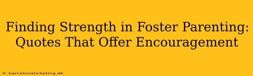 Finding Strength in Foster Parenting: Quotes That Offer Encouragement