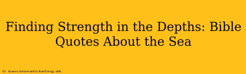 Finding Strength in the Depths: Bible Quotes About the Sea