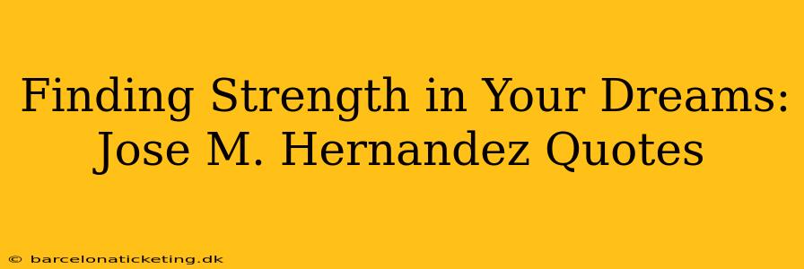 Finding Strength in Your Dreams: Jose M. Hernandez Quotes