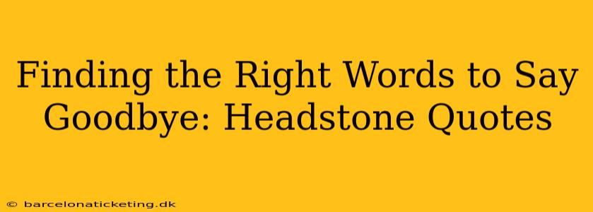 Finding the Right Words to Say Goodbye: Headstone Quotes