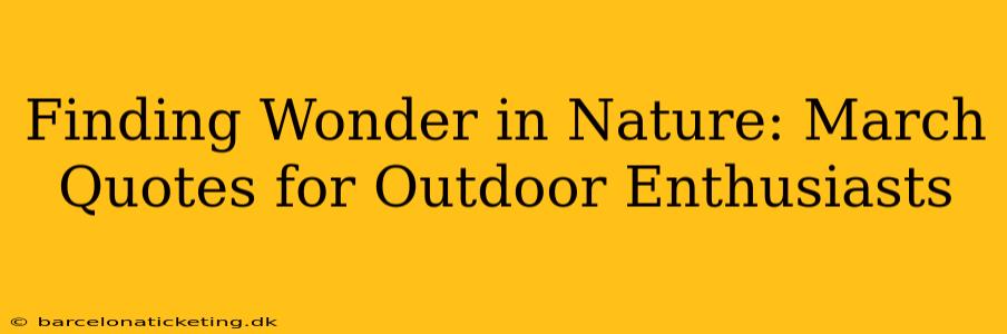 Finding Wonder in Nature: March Quotes for Outdoor Enthusiasts