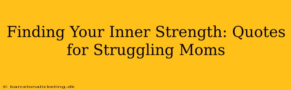 Finding Your Inner Strength: Quotes for Struggling Moms