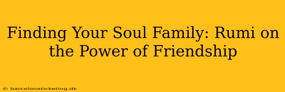 Finding Your Soul Family: Rumi on the Power of Friendship