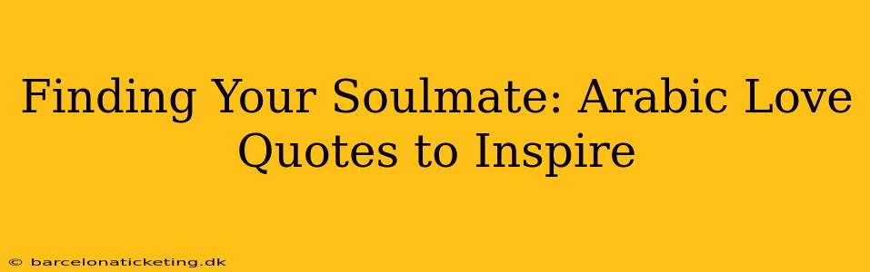 Finding Your Soulmate: Arabic Love Quotes to Inspire