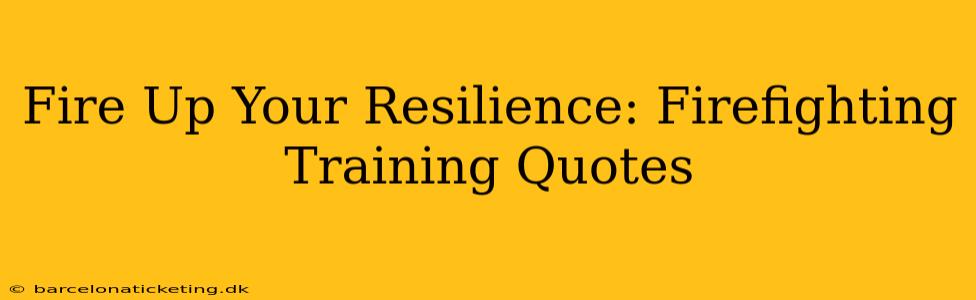 Fire Up Your Resilience: Firefighting Training Quotes