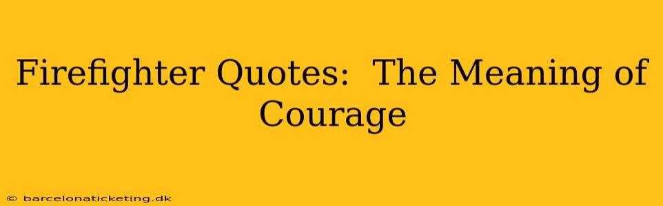 Firefighter Quotes:  The Meaning of Courage
