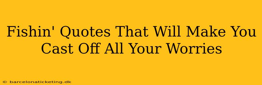 Fishin' Quotes That Will Make You Cast Off All Your Worries