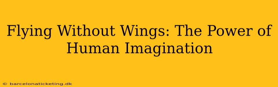 Flying Without Wings: The Power of Human Imagination