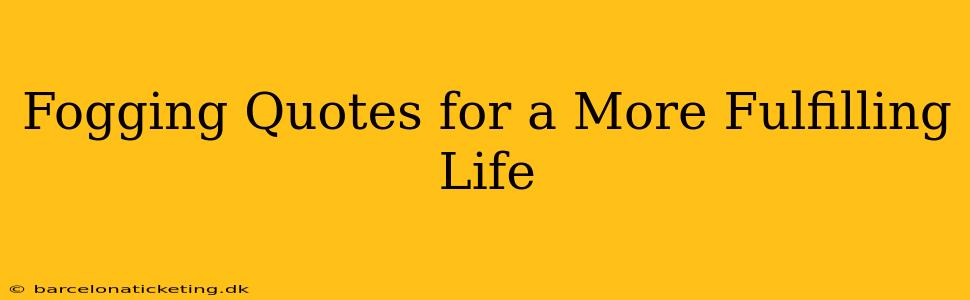 Fogging Quotes for a More Fulfilling Life