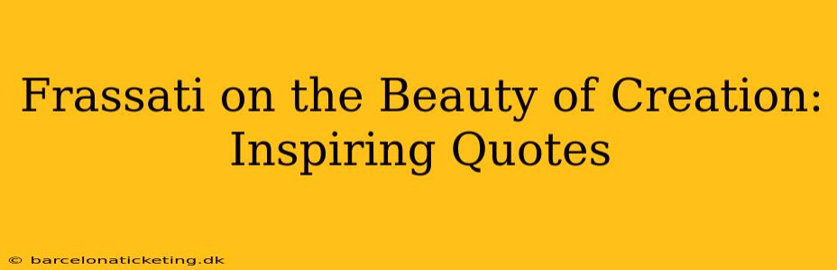 Frassati on the Beauty of Creation: Inspiring Quotes
