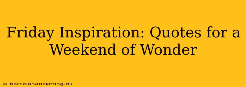 Friday Inspiration: Quotes for a Weekend of Wonder