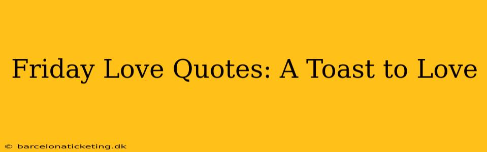 Friday Love Quotes: A Toast to Love