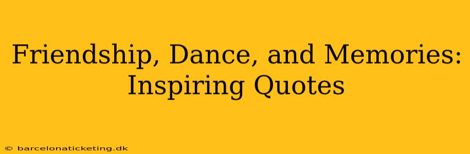 Friendship, Dance, and Memories: Inspiring Quotes