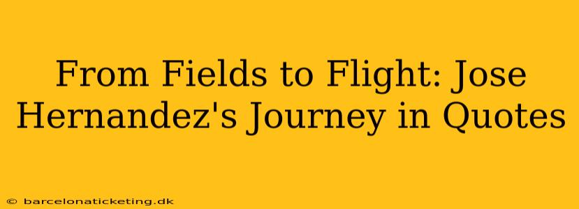 From Fields to Flight: Jose Hernandez's Journey in Quotes