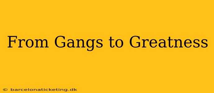 From Gangs to Greatness